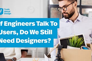 If Engineers Talk To Users, Do We Still Need Designers?