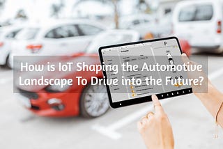 10 Ways How IoT Changes the Automotive Industry