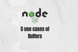 5 use cases of Buffers in Node.js