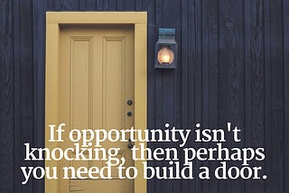 If opportunity isn’t knocking…