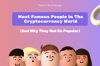 Most Famous People In The Cryptocurrency World (And Why They Got So Popular)