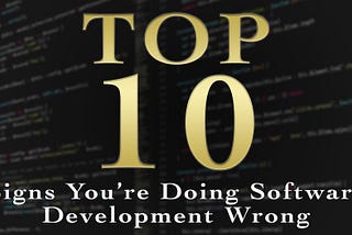 Top Ten Signs You’re Doing Software Development Wrong