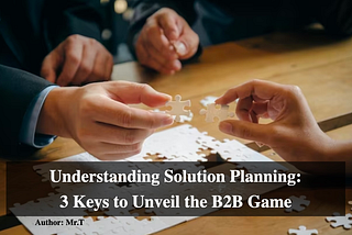 Understanding Solution Planning: 3 Keys to Unveil the B2B Game