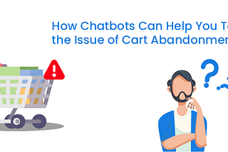 How Chatbots Can Help You Tackle the Issue of Cart Abandonment