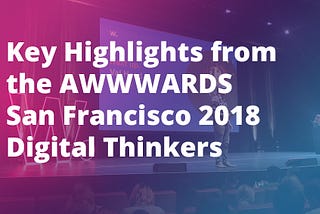 Key Highlights from the 2018 AWWWARDS Digital Thinkers Conference in San Francisco