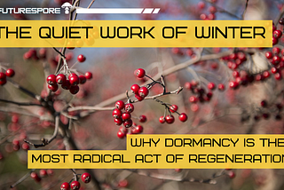 Close-up of bare winter branches with clusters of bright red berries against a soft, blurred background. Overlaid text reads “FUTURESPORE,” “THE QUIET WORK OF WINTER,” and “WHY DORMANCY IS THE MOST RADICAL ACT OF REGENERATION.”