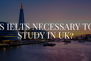 Is IELTS necessary to study in UK?