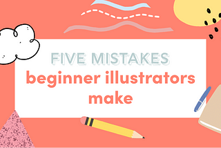 Five mistakes that beginner illustrators make.