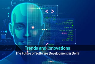 The Future of Software Development in Delhi: Trends and Innovations