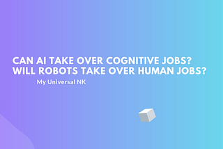 Can AI Take Over Cognitive Jobs? Will Robots Take Over Human Jobs?