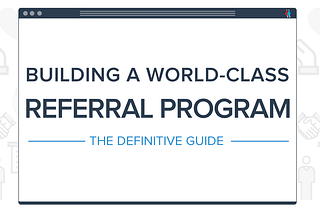 Building a World-Class Referral Program - The Definitive Guide
