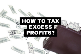 How to assess and tax Excess or Windfall Profits