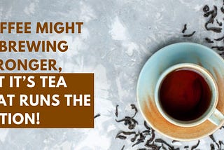 Coffee might be brewing stronger, but it’s tea that runs the Nation!
