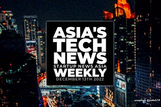 Asia’s tech news headlines, weekly: Round-up to December 13th 2022