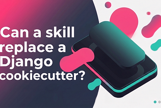 Can a skill replace a Django cookiecutter?