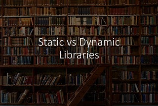 Differences between Static and Dynamic libraries