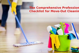 The Comprehensive Professional Checklist for Move-Out Cleaning