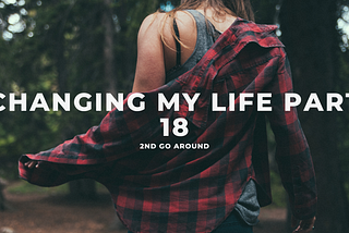 Changing my Life Part 18: 2nd Go Around