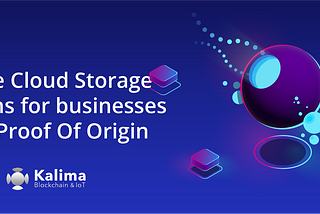 Kalima Blockchain provides Secure Cloud Storage solutions for businesses with Proof Of Origin