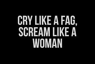 White text on a black background that reads: Cry Like A Fag, Scream Like A Woman by Lee Shevek of @butchanarchy