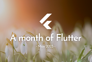 A month of Flutter — May 2023