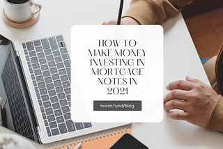 How to make money investing in mortgage notes in 2021 -MWMfund blog