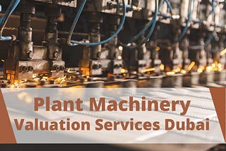 Do You Need a Plant and Machinery Valuation Services in Dubai?