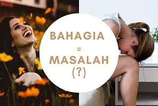 Bahagia Sama Dengan Masalah (?)