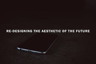Re-designing the aesthetic of the future