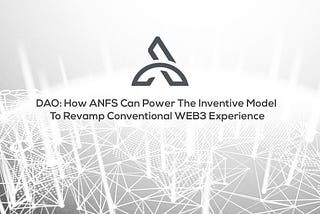 Dao: How ANFS Can Power The Inventive Model To Revamp Conventional Web3 Experience