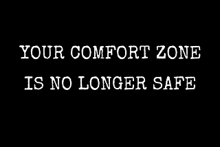 YOUR COMFORT ZONE IS NO LONGER SAFE