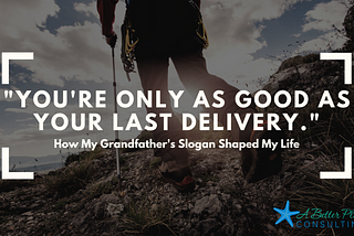 “You’re Only as Good as Your Last Delivery: How My Grandfather’s Slogan Shaped My Life