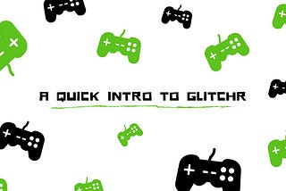 A QUICK INTRO TO GLITCHR