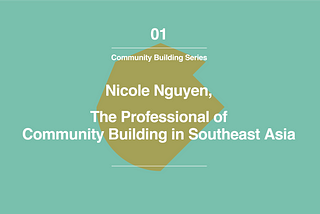 Community Building Series #1: Nicole Nguyen, the Professional of Community Building in Southeast…