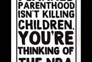 Meme with black writing on a white background: Planned Parenthood isn’t killing children. You’re thinking of the NRA.