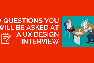 The 7 questions you will be asked at a UX Design Interview