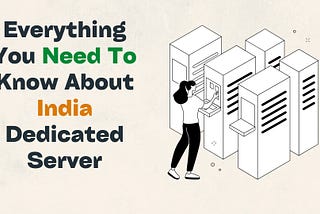 Everything You Need To Know About India Dedicated Server