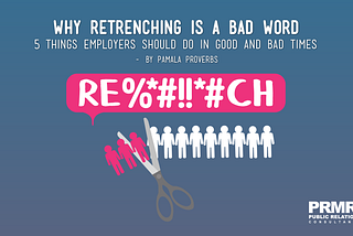 Why retrenching is a Bad Word and 5 Things All Employers Should be Doing in Good and Bad Times