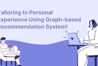 Tailoring to Personal Experience Using Graph-based Recommendation System!