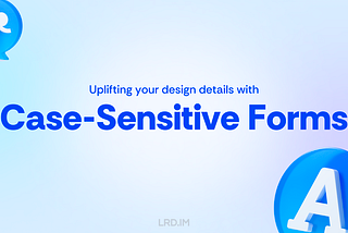 The image features a graphic with a light blue and white gradient background. It includes the text “Uplifting your design details with Case-Sensitive Forms” in bold blue letters and the website “LRD.IM” in smaller text. A 3D letter ‘A’ in a blue, bubble-like design is positioned on the right side of the image.