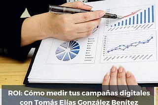 ROI: Cómo medir tus campañas digitales con Tomás Elías González Benítez