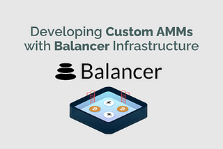Developing Custom AMMs with Balancer Infrastructure