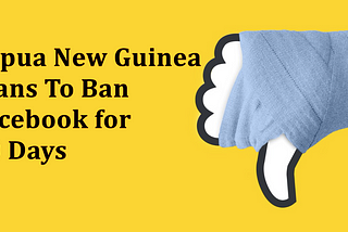 Papua New Guinea Plans to Ban Facebook for 30 Days