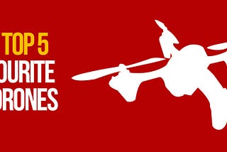 Our Top 5 Favourite Drones