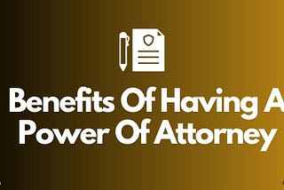 6 major Benefits of Having A Power Of Attorney