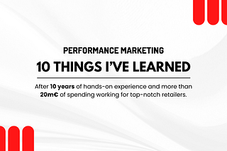 Performance Marketing: 10 Things I’ve Learned after 10 Years of experience and More than 20m€…