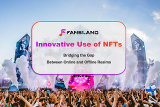 Fansland’s Innovative Use of NFTs: Bridging the Gap Between Online and Offline Realms