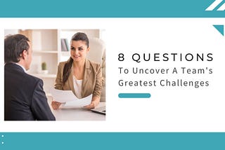 8 Questions to Uncover A Team’s Greatest Challenges