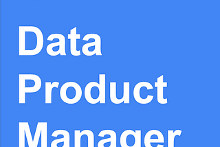 Why We Created the Data Product Manager Role