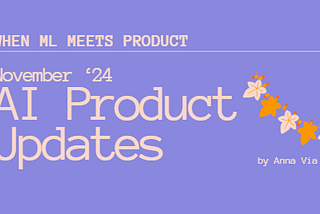 When ML meets Product: November ’24 AI Product Updates